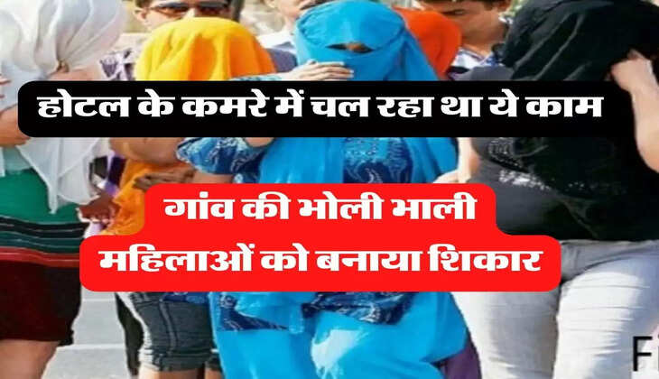 hotal ka kala sach: होटल के कमरे में चल रहा था ये काम, गांव की भोली भाली महिलाओं को बनाया शिकार.