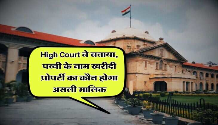 High Court ने बताया, पत्नी के नाम खरीदी प्रोपर्टी का कौन होगा असली मालिक