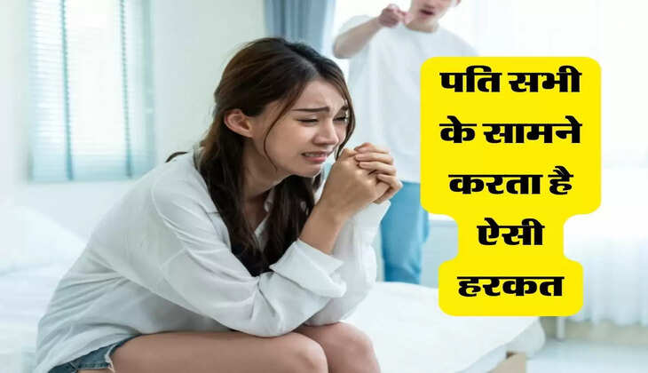 शादी: शादी के तीन साल बाद परेशान हुई पत्नी, पति सभी के सामने करता ऐसी हरकत