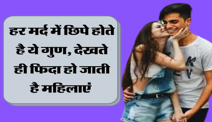 हर मर्द में छिपे होते है ये गुण, देखते ही फिदा हो जाती है महिलाएं 
