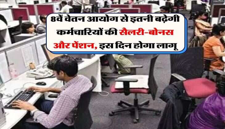 8th Pay Commission : 8वें वेतन आयोग से इतनी बढ़ेगी कर्मचारियों की सैलरी-बोनस और पेंशन, इस दिन होगा लागू
