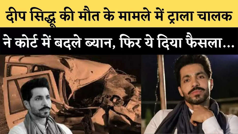 दीप सिद्धू (Deep Sidhu) की मौत के मामले में ट्राला चालक ने कोर्ट में बदले ब्यान, फिर ये दिया फैसला&hellip;