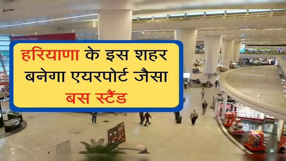Bus stand will be built on the lines of airport  हरियाणा में बनेगा एयरपोर्ट जैसा बस स्टैंड