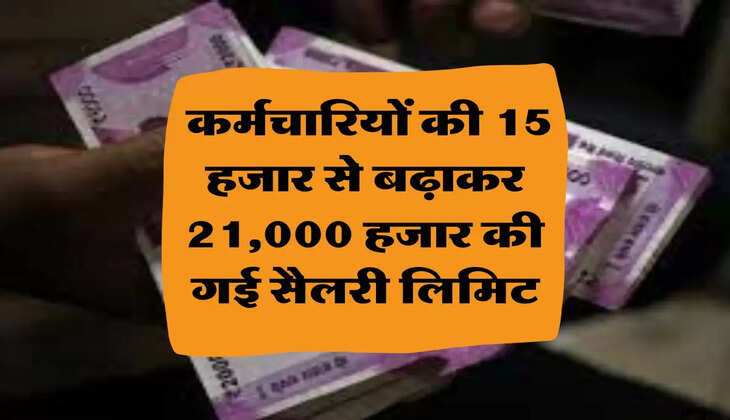  Salary Increased: कर्मचारियों की 15 हजार से बढ़ाकर 21,000 हजार की गई सैलरी लिमिट