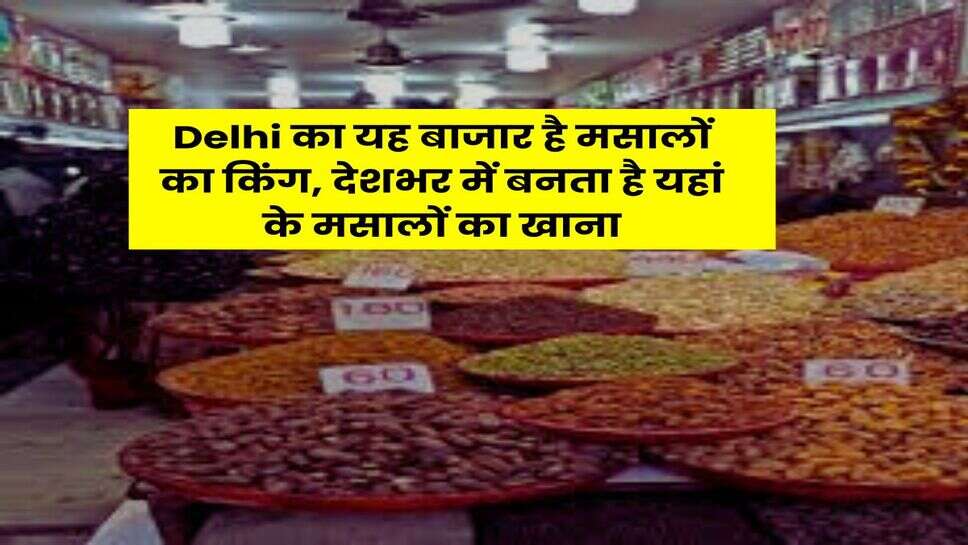 Delhi का यह बाजार है मसालों का किंग, देशभर में बनता है यहां के मसालों का खाना
