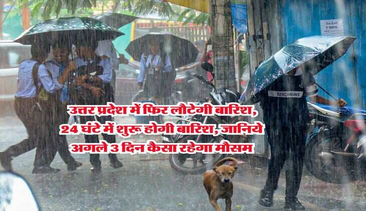Weather UP : उत्तर प्रदेश में फिर लौटेगी बारिश, 24 घंटे में शुरू होगी बारिश, जानिये अगले 3 दिन कैसा रहेगा मौसम