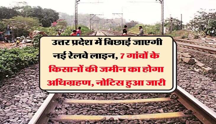UP New Railway Line : उत्तर प्रदेश में बिछाई जाएगी नई रेलवे लाइन, 7 गांवों के किसानों की जमीन का होगा अधिग्रहण, नोटिस हुआ जारी