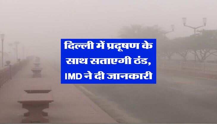 Delhi AQI : दिल्ली में प्रदूषण के साथ सताएगी&nbsp;ठंड, IMD ने दी जानकारी