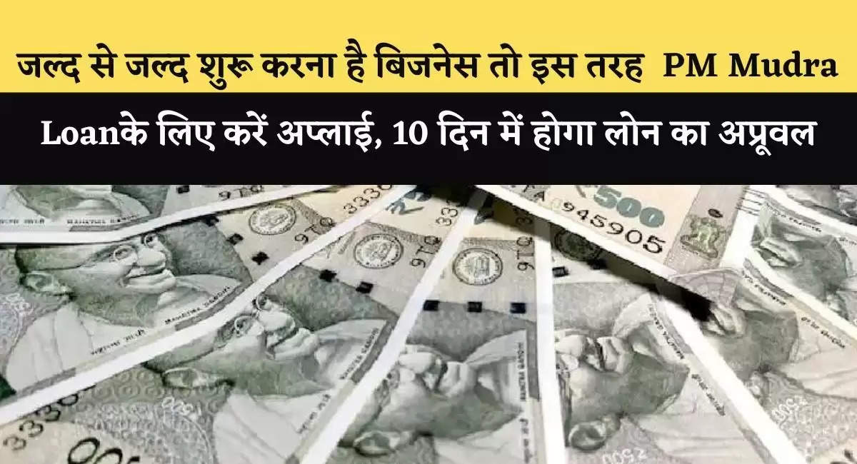 जल्द से जल्द शुरू करना है बिजनेस तो इस तरह PM Mudra Loan के लिए करें अप्लाई, 10 दिन में होगा लोन का अप्रूवल