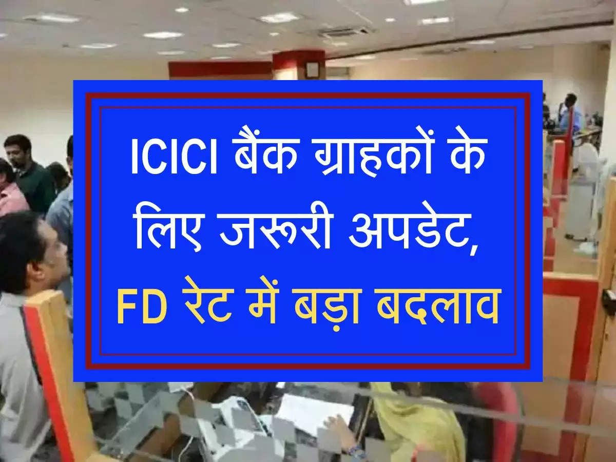 ICICI बैंक ग्राहकों के लिए जरूरी अपडेट, FD रेट में बड़ा  बदलाव