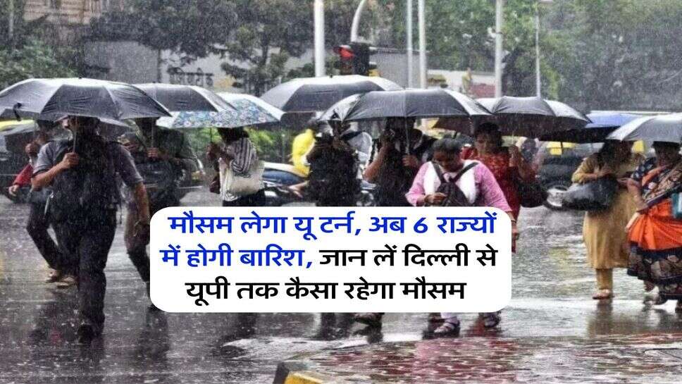 Weather Update : मौसम लेगा यू टर्न, अब 6 राज्यों में होगी बारिश, जान लें दिल्ली से यूपी तक कैसा रहेगा मौसम&nbsp;