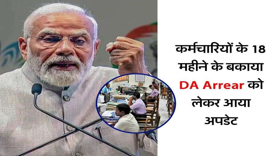 कर्मचारियों के 18 महीने के बकाया DA Arrear को लेकर आया अपडेट, जानिए कब मिलेगा पैसा
