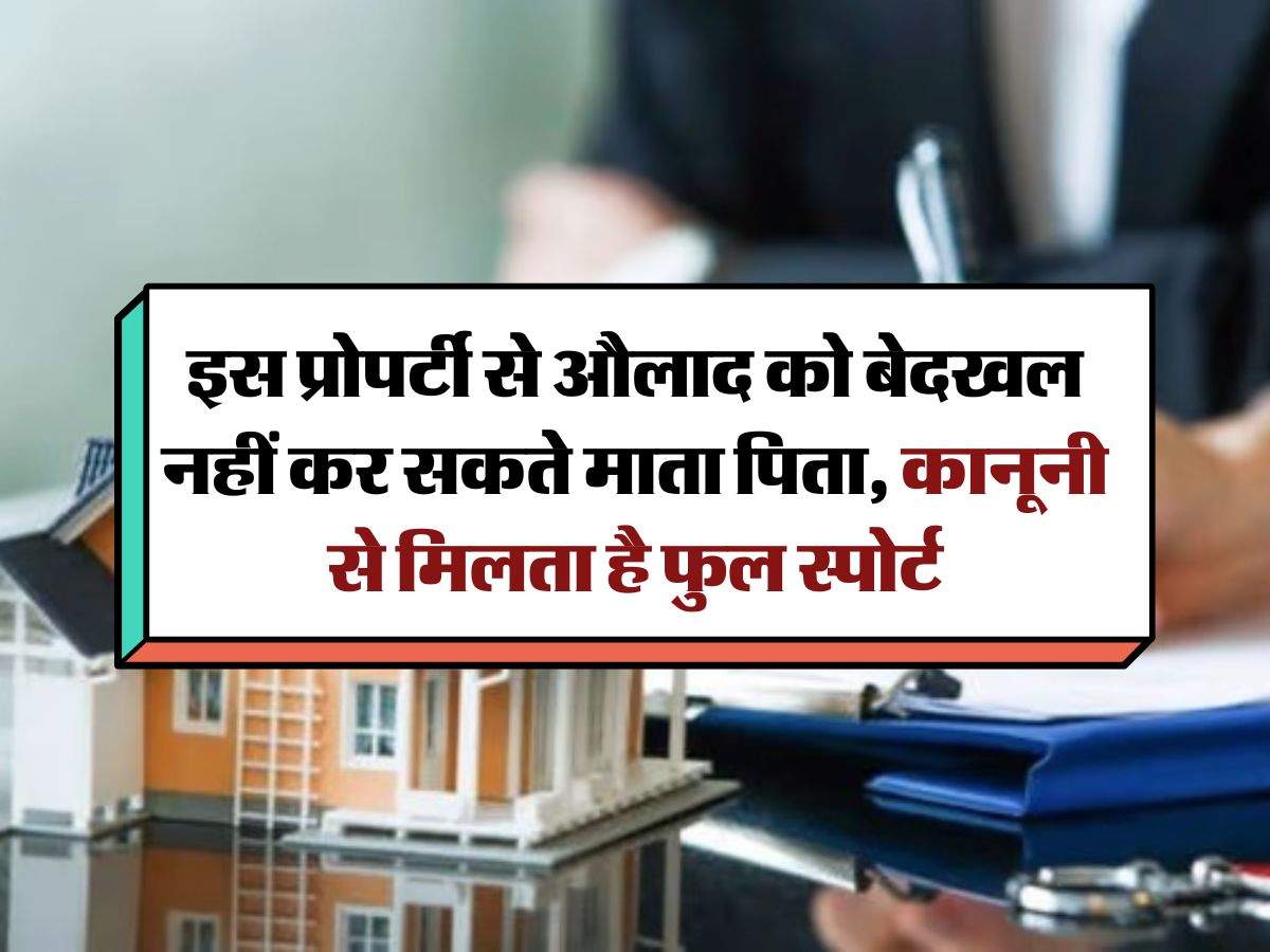 property rights : इस प्रोपर्टी से औलाद को बेदखल नहीं कर सकते माता पिता, कानूनी से मिलता है फुल स्पोर्ट