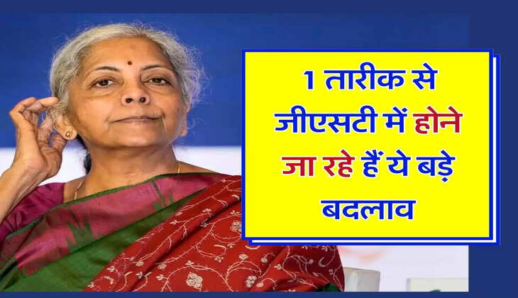 GST : 1 तारीक से जीएसटी में होने जा रहे हैं ये बड़े बदलाव