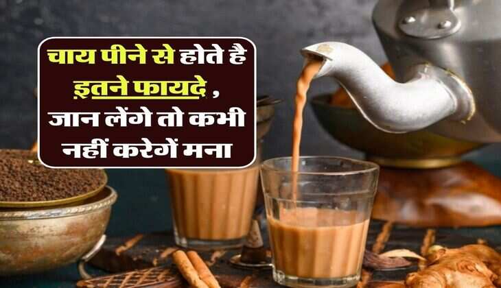benefits of tea :&nbsp;चाय पीने से होते है इतने फायदे , जान लेंगे तो कभी नहीं करेगें मना
