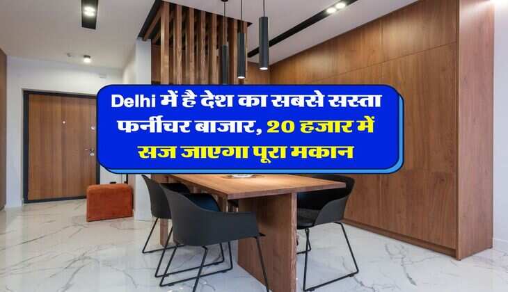 Delhi में है देश का सबसे सस्ता फर्नीचर बाजार, 20 हजार में सज जाएगा पूरा मकान
