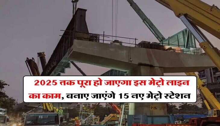 Delhi Metro : 2025 तक पूरा हो जाएगा इस मेट्रो लाइन का काम, बनाए जाएंगे 15 नए मेट्रो स्टेशन