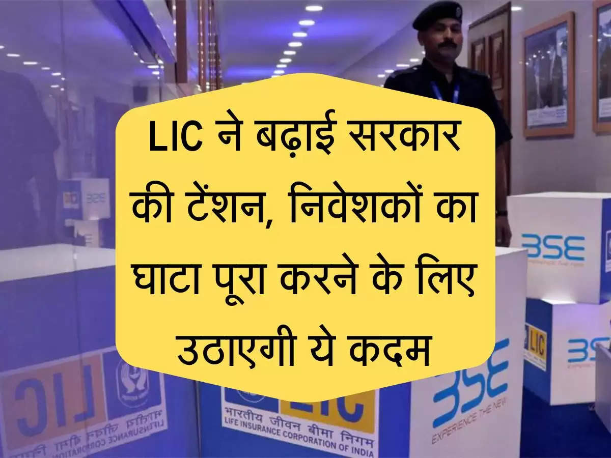 LIC ने बढ़ाई सरकार की टेंशन, निवेशकों को राहत के लिए सरकार उठाएगी ये कदम
