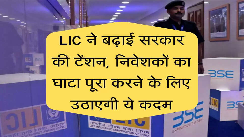 LIC ने बढ़ाई सरकार की टेंशन, निवेशकों को राहत के लिए सरकार उठाएगी ये कदम