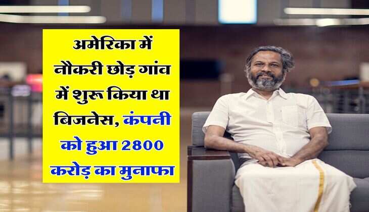 Success Story : अमेरिका में नौकरी छोड़ गांव में शुरू किया था बिजनेस, कंपनी को हुआ ₹2800 करोड़ का मुनाफा
