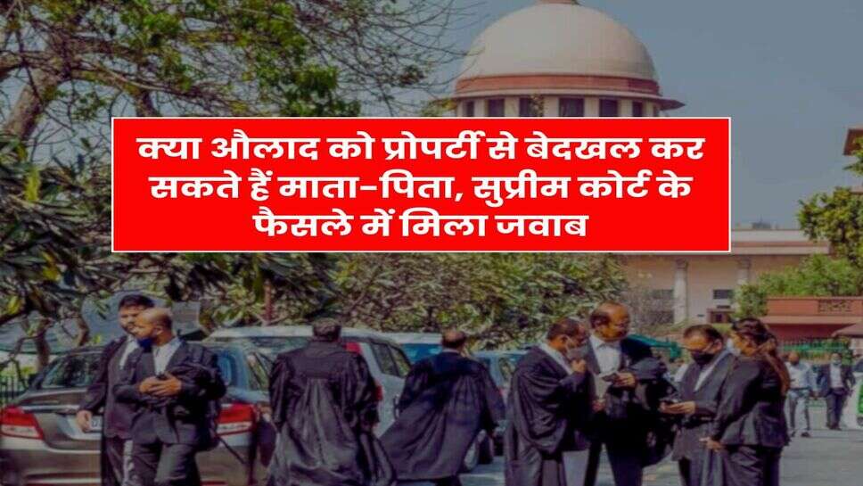 Supreme Court Decision : क्या औलाद को प्रोपर्टी से बेदखल कर सकते हैं माता-पिता, सुप्रीम कोर्ट के फैसले में मिला जवाब