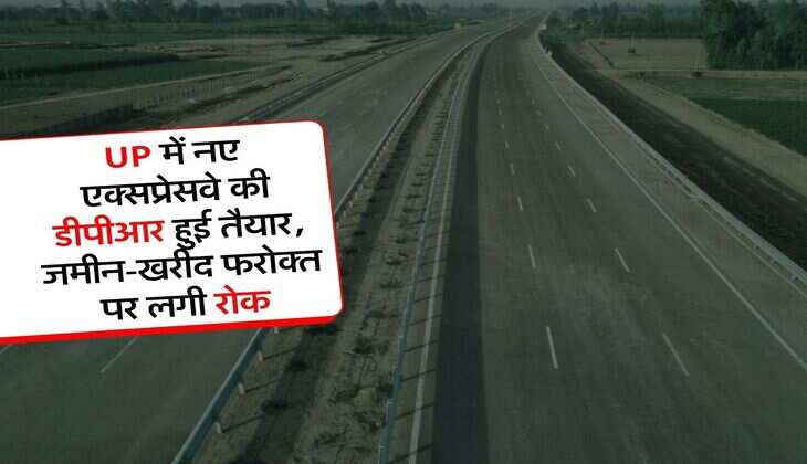 UP में नए एक्सप्रेसवे की डीपीआर हुई तैयार, जमीन-खरीद फरोक्त पर लगी रोक