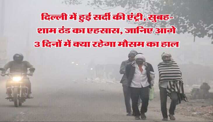 Delhi-NCR Weather : दिल्ली में हुई सर्दी की एंट्री, सुबह-शाम ठंड का एहसास, जानिए आगे 3 दिनों में क्या रहेगा मौसम का हाल