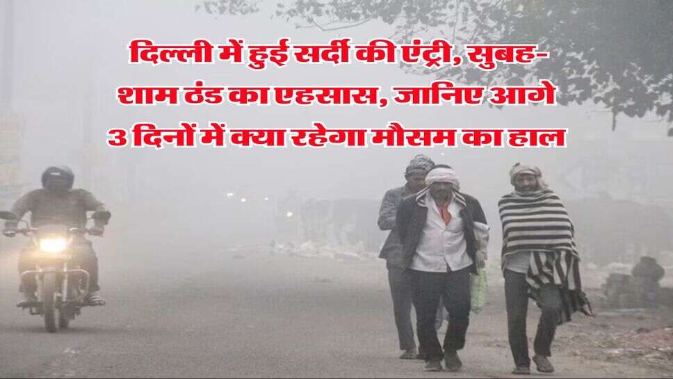 Delhi-NCR Weather : दिल्ली में हुई सर्दी की एंट्री, सुबह-शाम ठंड का एहसास, जानिए आगे 3 दिनों में क्या रहेगा मौसम का हाल
