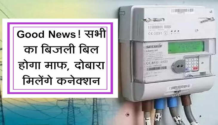 Good News! सभी का बिजली बिल होगा माफ, दोबारा मिलेंगे कनेक्शन, खर्च भी मिलेगा