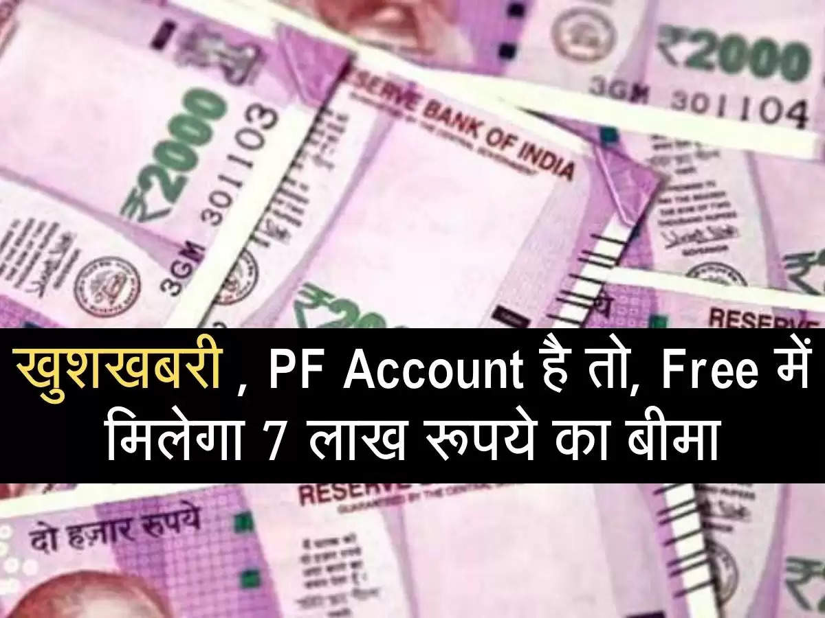 खुशखबरी , PF Account है तो, Free में मिलेगा 7 लाख रूपये का बीमा