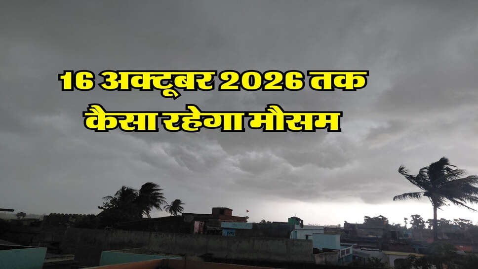 16 अक्टूबर 2026 तक कैसा रहेगा मौसम