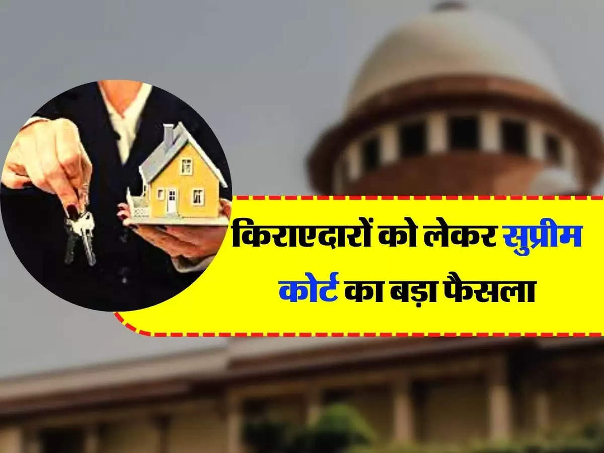 Supreme Court's Big Decision - किराएदारों को लेकर सुप्रीम कोर्ट का बड़ा फैसला, जान लें ताजा अपडेट 