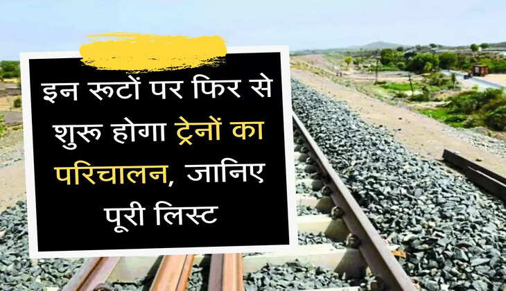 Indian Railway  इन रूटों पर फिर से शुरू होगा ट्रेनों का परिचालन, जानिए पूरी लिस्ट