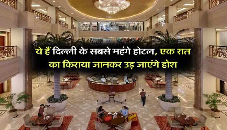 Delhi Costliest Hotels : ये हैं दिल्ली के सबसे महंगे होटल, एक रात का किराया जानकर उड़ जाएंगे होश