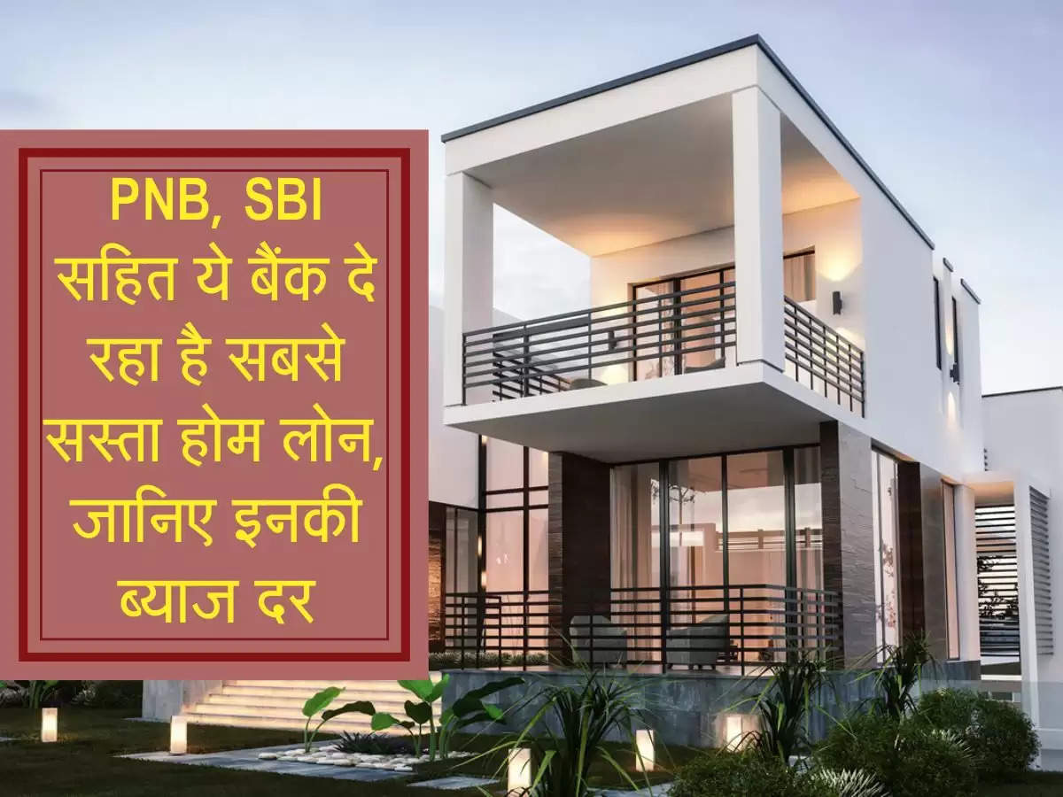 PNB, SBI सहित ये बैंक दे रहा है सबसे सस्ता होम लोन, जानिए इनकी ब्याज दर