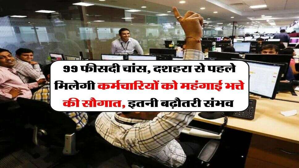99 फीसदी चांस, दशहरा से पहले मिलेगी कर्मचारियों को महंगाई भत्ते की सौगात, इतनी बढ़ौतरी संभव&nbsp;