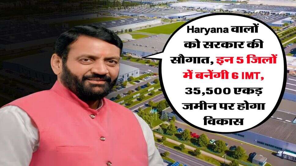 Haryana वालों को सरकार की सौगात, इन 5 जिलों में बनेंगी 6 IMT, 35,500 एकड़ जमीन पर होगा विकास