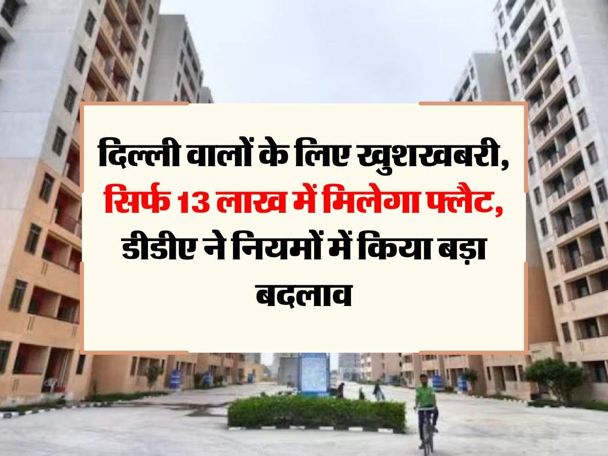 DDA Flats : दिल्ली वालों के लिए खुशखबरी, सिर्फ 13 लाख में मिलेगा फ्लैट, डीडीए ने नियमों में किया बड़ा बदलाव