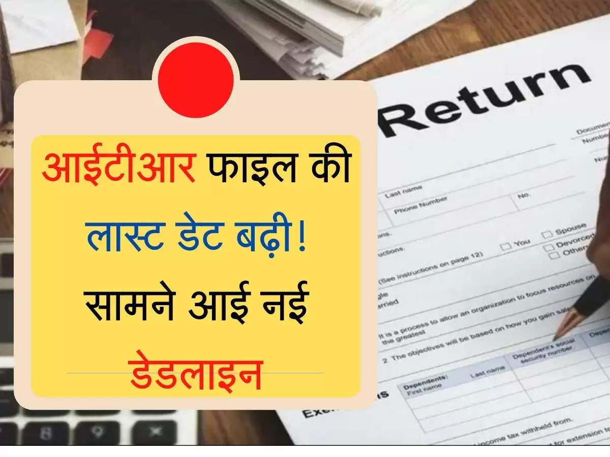 ITR Filling Date  आईटीआर फाइल की लास्ट डेट बढ़ी, सामने आई नई डेडलाइन