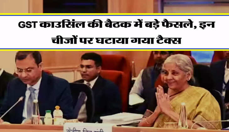 GST काउसिंल की बैठक में बड़े फैसले, इन चीजों पर घटाया गया टैक्स