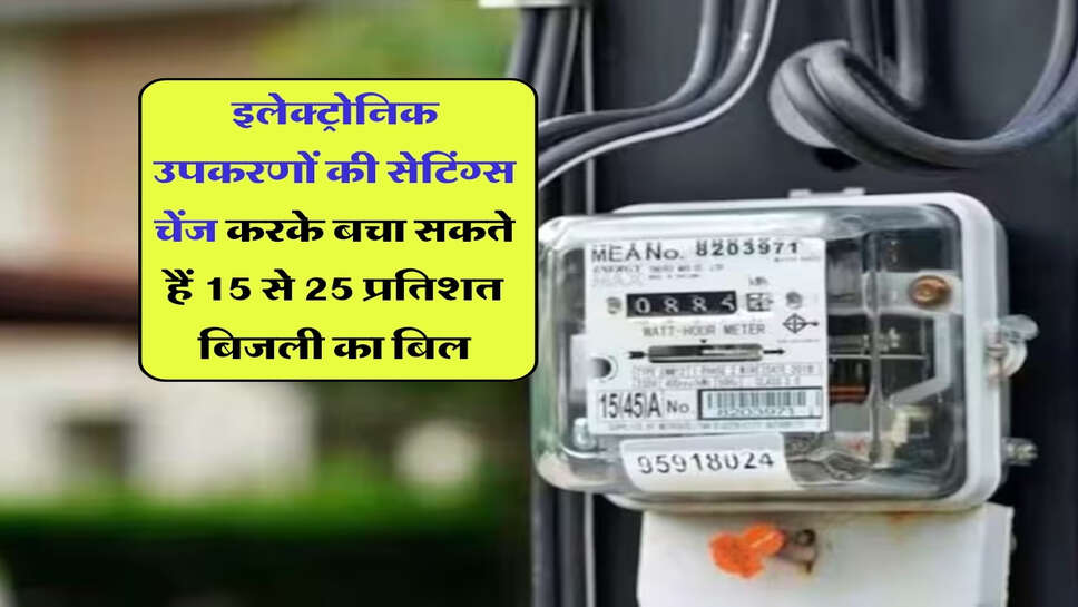 Bijli bill : इलेक्ट्रोनिक उपकरणों की सेटिंग्स चेंज करके बचा सकते हैं 15 से 25 प्रतिशत बिजली का बिल