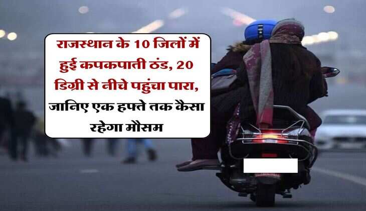 Rajasthan Weather Update : राजस्थान के 10 जिलों में हुई कपकपाती ठंड, 20 डिग्री से नीचे पहुंचा पारा, जानिए एक हफ्ते तक कैसा रहेगा मौसम