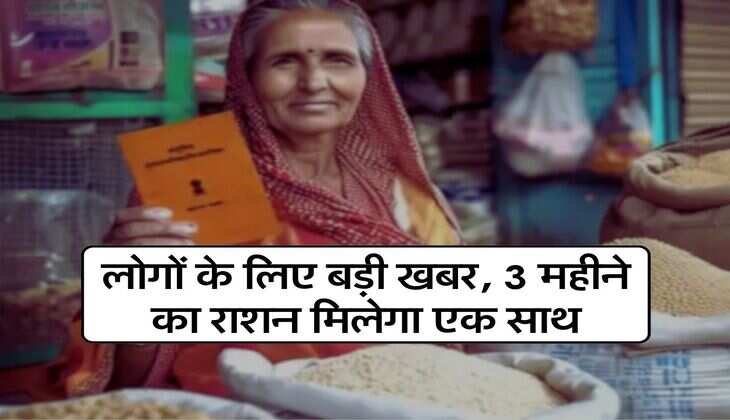 Ration Card News : लोगों के लिए बड़ी खबर, 3 महीने का राशन मिलेगा एक साथ