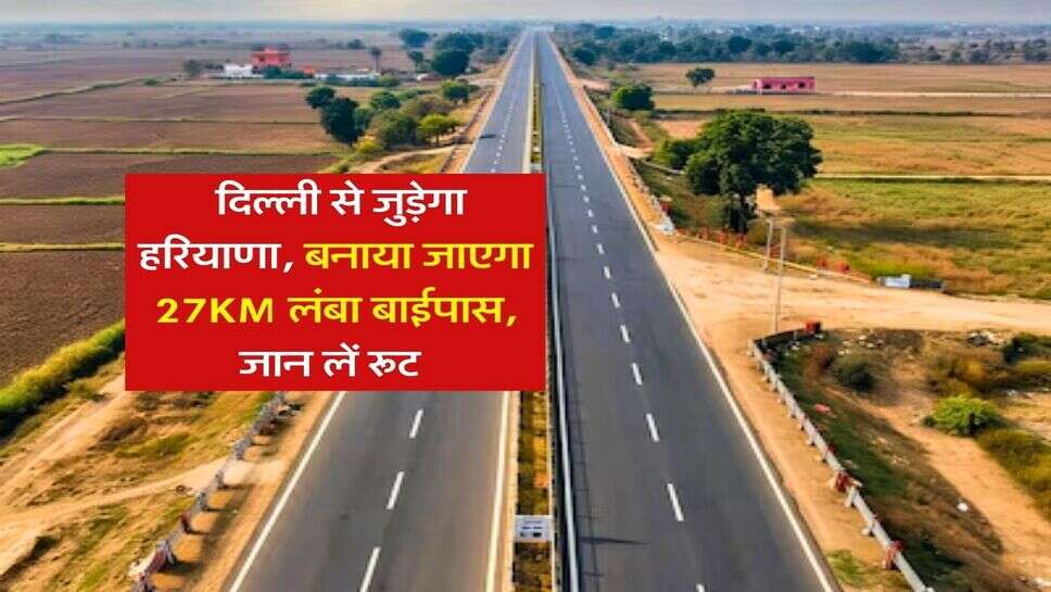 Haryana New Bypass : दिल्ली से जुड़ेगा हरियाणा, बनाया जाएगा 27KM लंबा बाईपास, जान लें रूट&nbsp;
