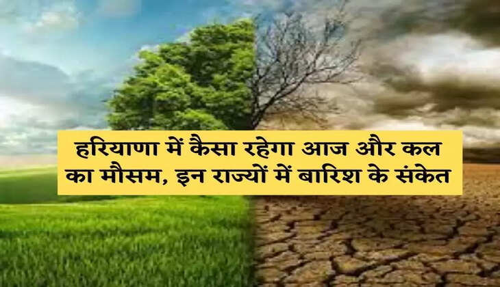 हरियाणा में कैसा रहेगा आज और कल का मौसम, इन राज्यों में बारिश के संकेत