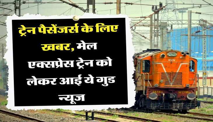 ट्रेन पैसेंजर्स के लिए खबर, मेल एक्सप्रेस ट्रेन को लेकर आई ये गुड न्यूज