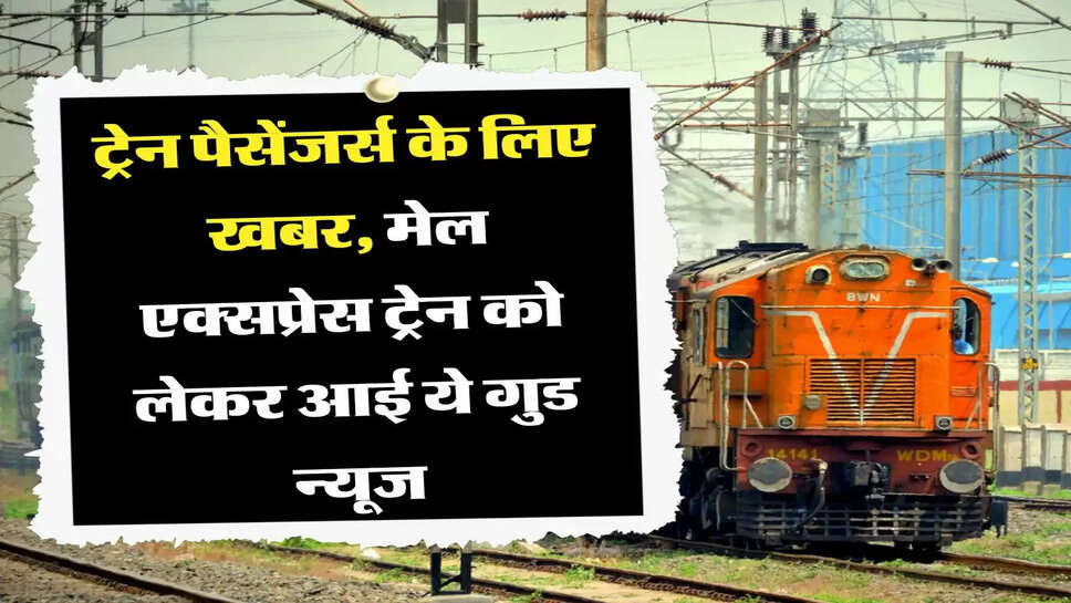ट्रेन पैसेंजर्स के लिए खबर, मेल एक्सप्रेस ट्रेन को लेकर आई ये गुड न्यूज