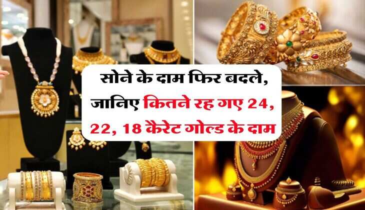Gold Rate : सोने के दाम फिर बदले, जानिए कितने रह गए 24, 22, 18 कैरेट गोल्ड के दाम
