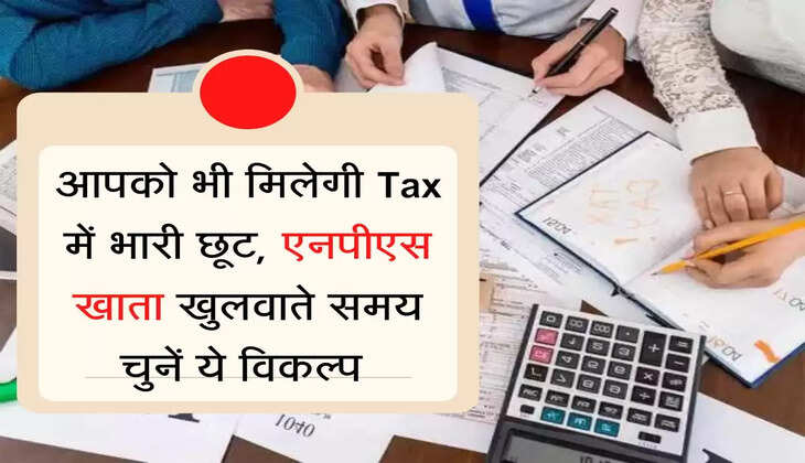 आपको भी मिलेगी Tax में भारी छूट, एनपीएस खाता खुलवाते समय चुनें ये विकल्प 
