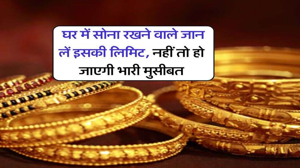 Gold Limit at Home : घर में सोना रखने वाले जान लें इसकी लिमिट, नहीं तो हो जाएगी भारी मुसीबत